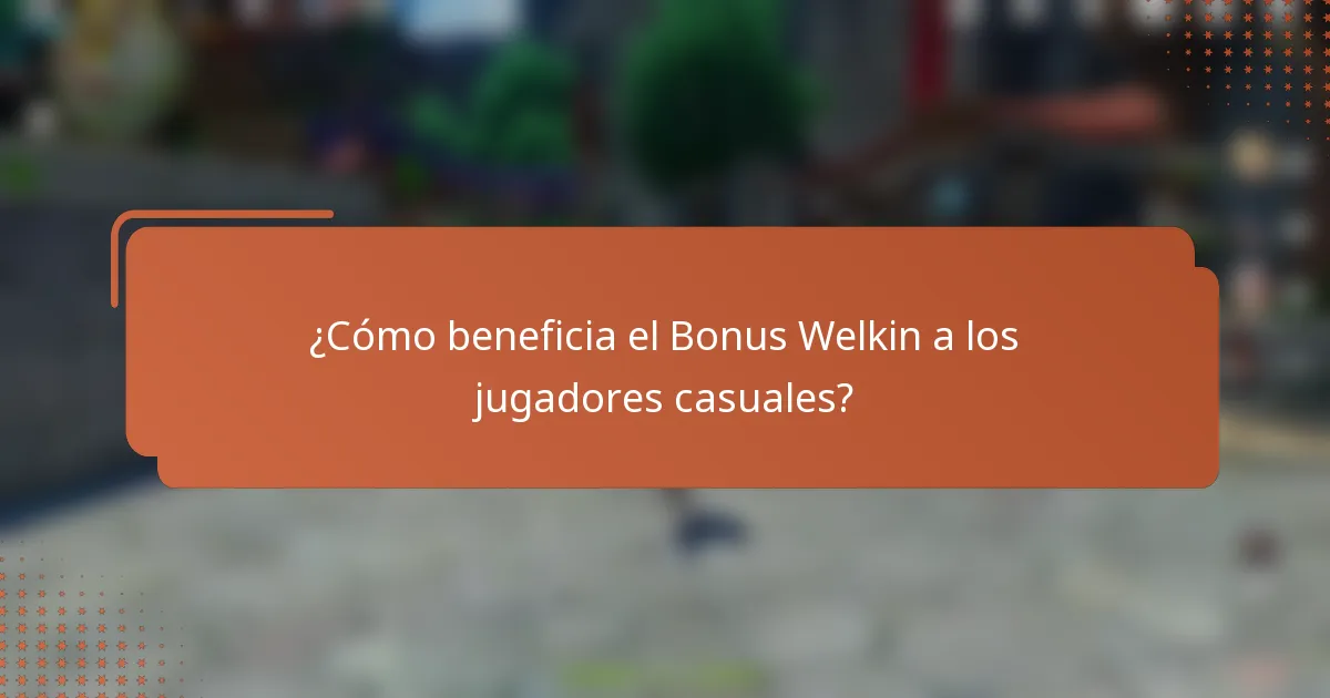 ¿Cómo beneficia el Bonus Welkin a los jugadores casuales?