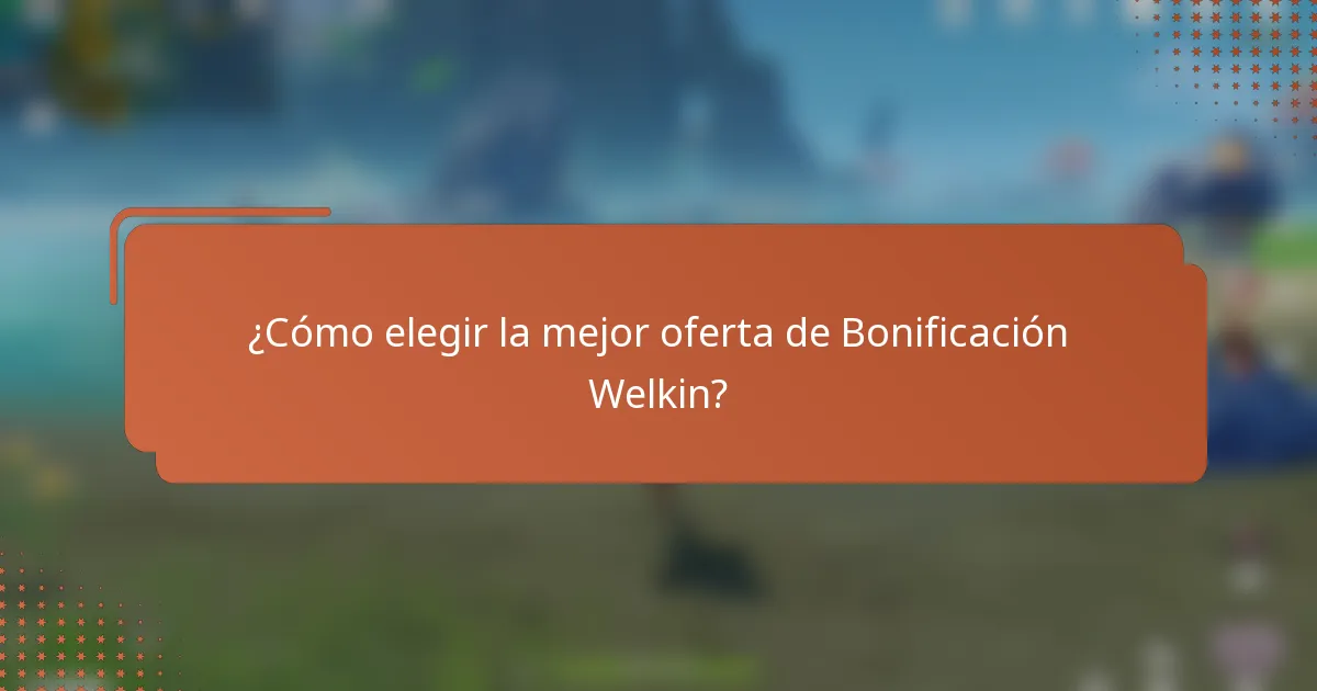 ¿Cómo elegir la mejor oferta de Bonificación Welkin?
