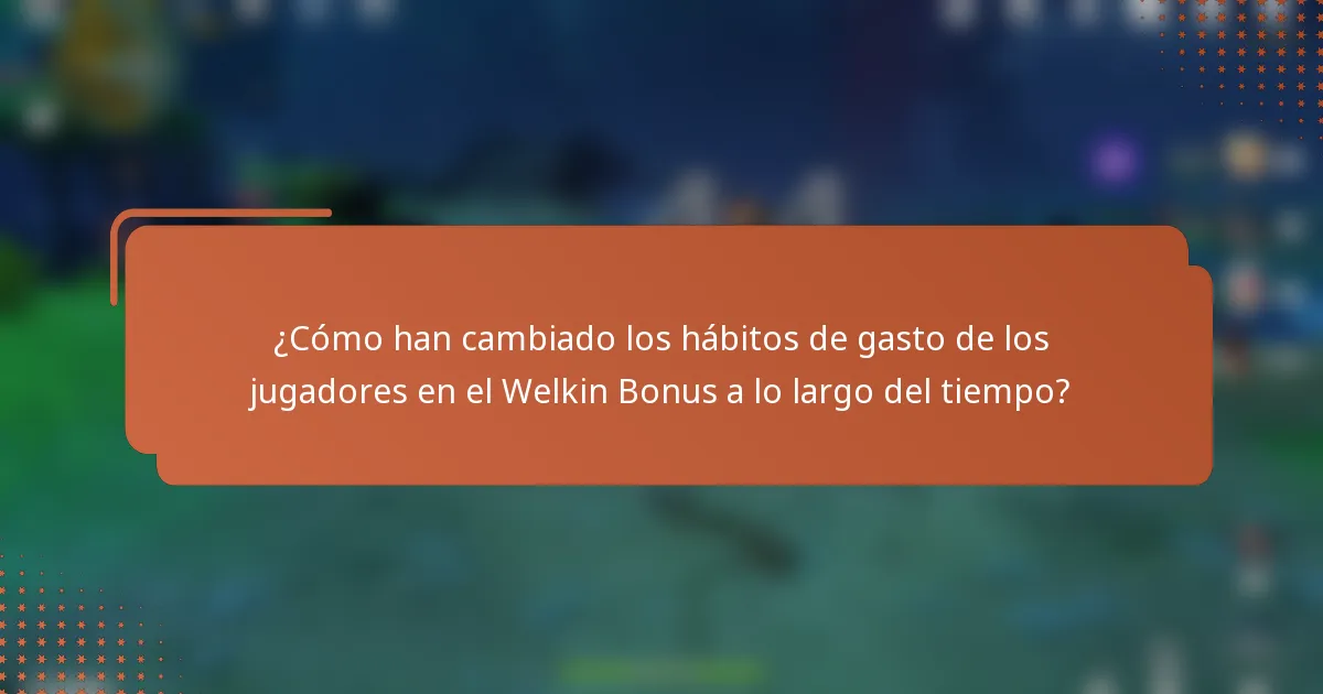 ¿Cómo han cambiado los hábitos de gasto de los jugadores en el Welkin Bonus a lo largo del tiempo?