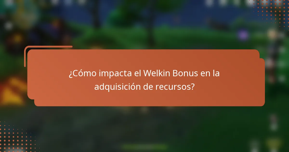 ¿Cómo impacta el Welkin Bonus en la adquisición de recursos?