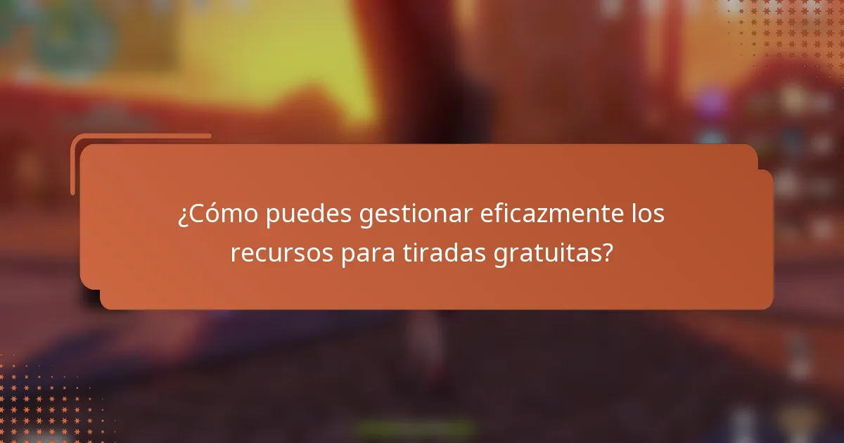 ¿Cómo puedes gestionar eficazmente los recursos para tiradas gratuitas?
