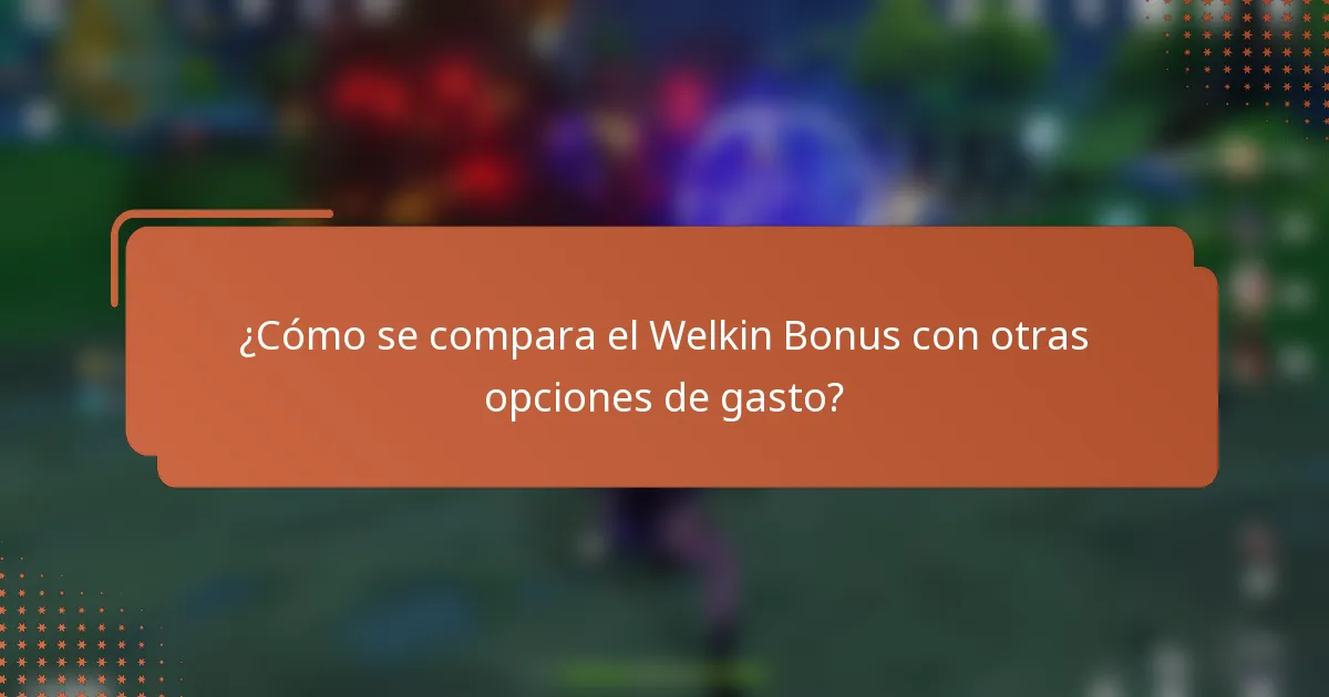¿Cómo se compara el Welkin Bonus con otras opciones de gasto?