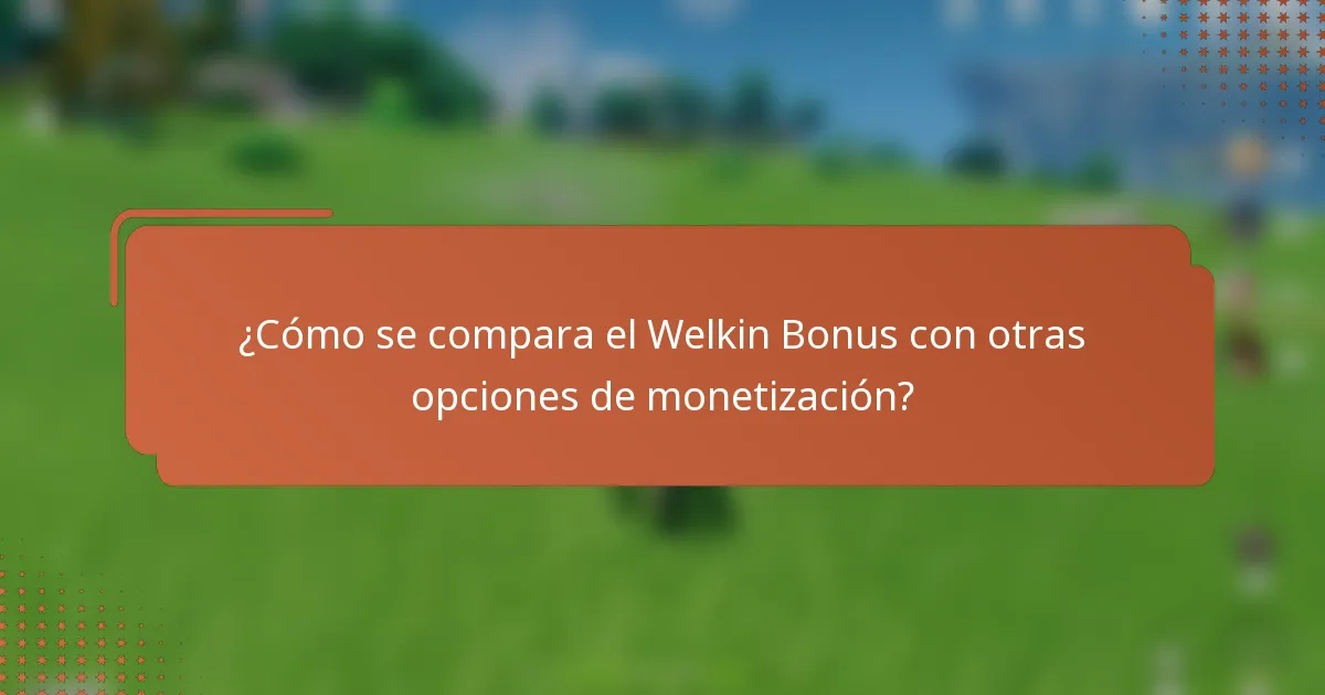 ¿Cómo se compara el Welkin Bonus con otras opciones de monetización?