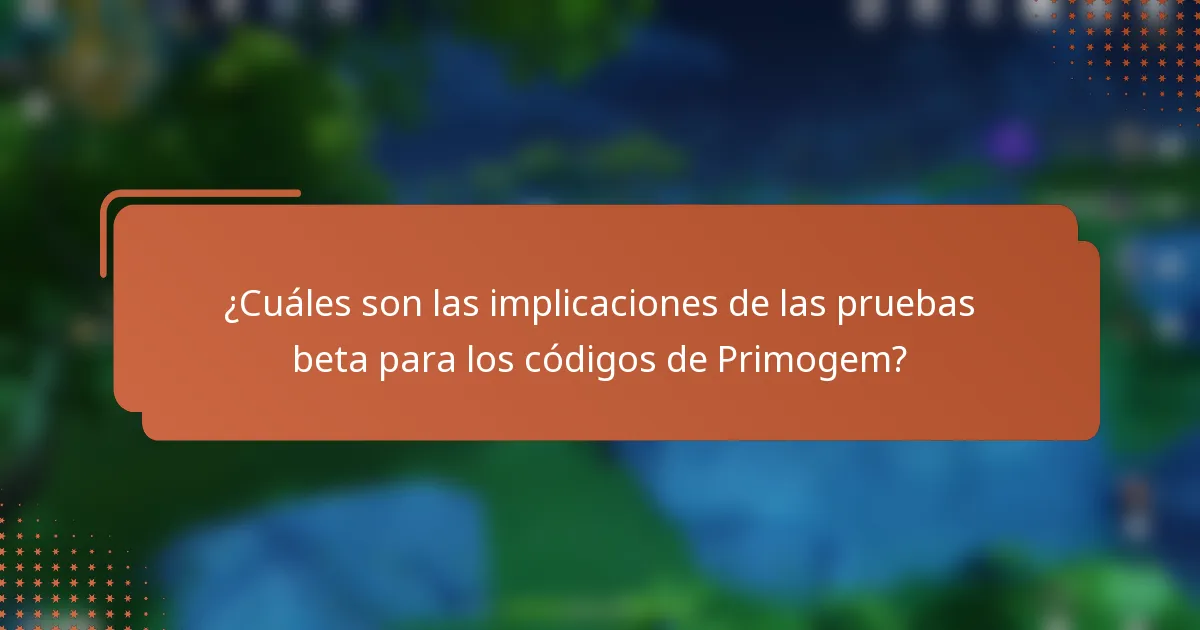 ¿Cuáles son las implicaciones de las pruebas beta para los códigos de Primogem?