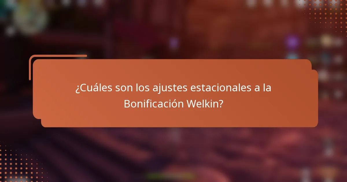 ¿Cuáles son los ajustes estacionales a la Bonificación Welkin?