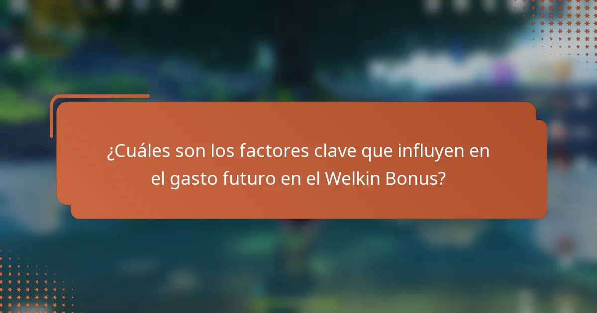 ¿Cuáles son los factores clave que influyen en el gasto futuro en el Welkin Bonus?
