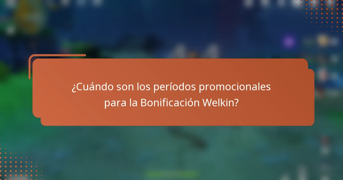 ¿Cuándo son los períodos promocionales para la Bonificación Welkin?