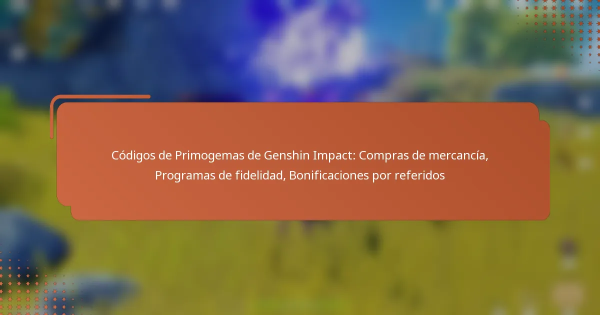 Códigos de Primogemas de Genshin Impact: Compras de mercancía, Programas de fidelidad, Bonificaciones por referidos