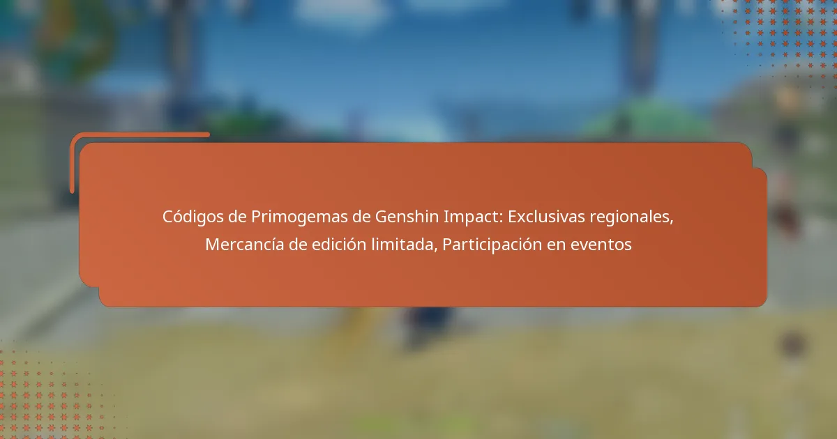 Códigos de Primogemas de Genshin Impact: Exclusivas regionales, Mercancía de edición limitada, Participación en eventos
