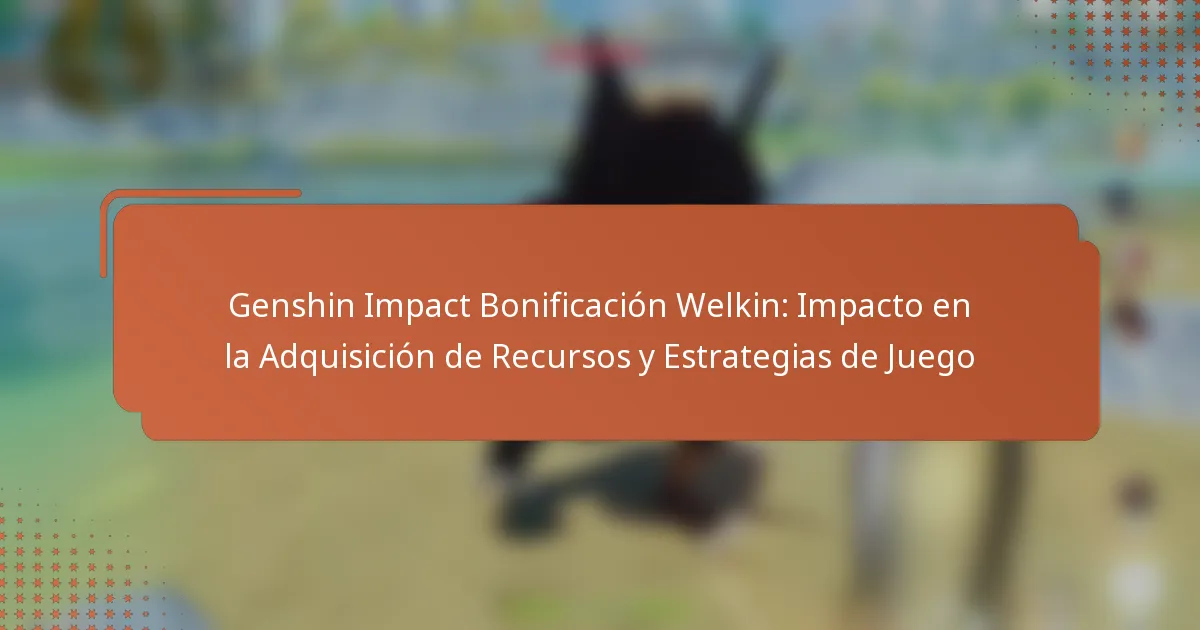 Genshin Impact Bonificación Welkin: Impacto en la Adquisición de Recursos y Estrategias de Juego