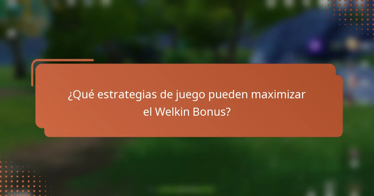 ¿Qué estrategias de juego pueden maximizar el Welkin Bonus?