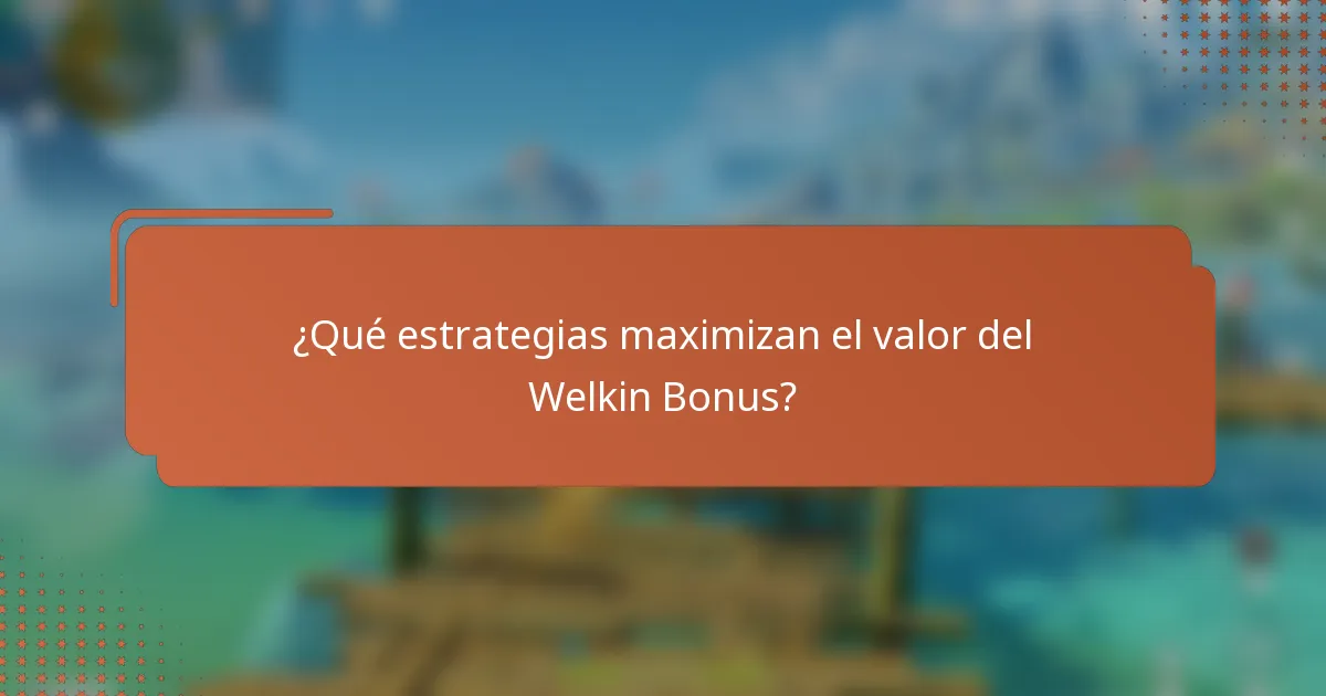 ¿Qué estrategias maximizan el valor del Welkin Bonus?