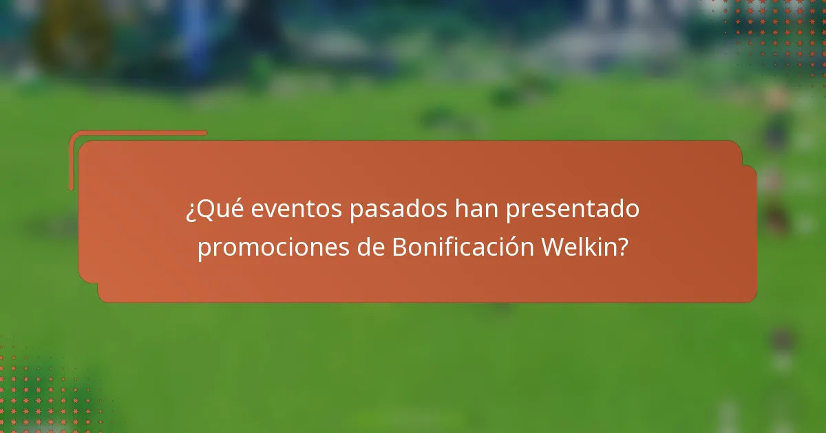 ¿Qué eventos pasados han presentado promociones de Bonificación Welkin?