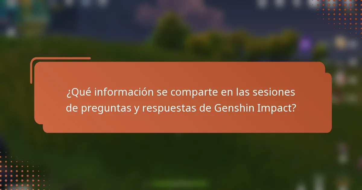 ¿Qué información se comparte en las sesiones de preguntas y respuestas de Genshin Impact?