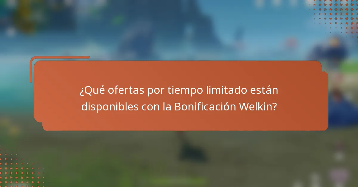 ¿Qué ofertas por tiempo limitado están disponibles con la Bonificación Welkin?