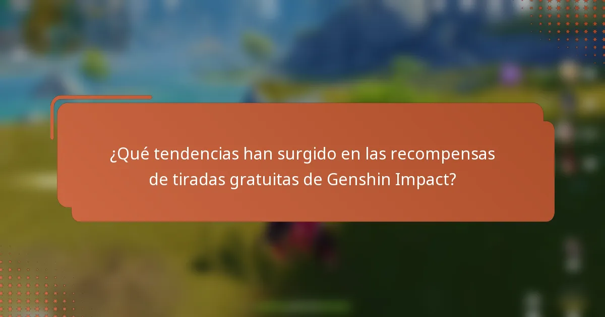 ¿Qué tendencias han surgido en las recompensas de tiradas gratuitas de Genshin Impact?
